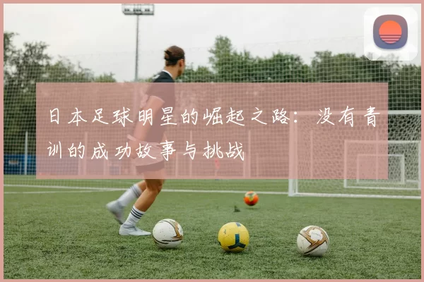 日本足球明星的崛起之路：没有青训的成功故事与挑战