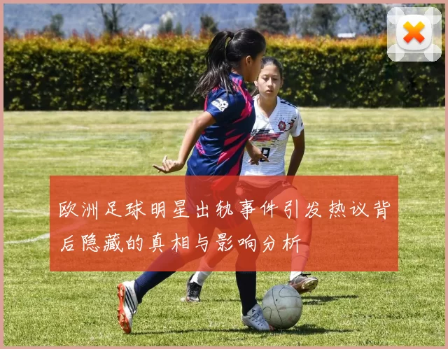 欧洲足球明星出轨事件引发热议背后隐藏的真相与影响分析