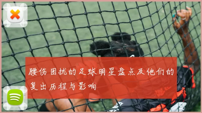 腰伤困扰的足球明星盘点及他们的复出历程与影响