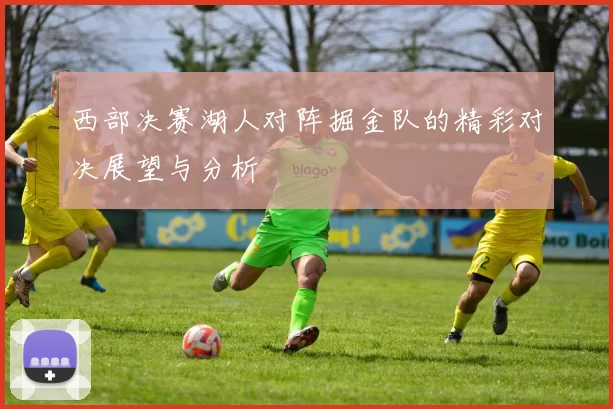西部决赛湖人对阵掘金队的精彩对决展望与分析