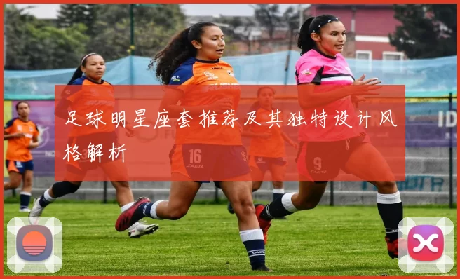 足球明星座套推荐及其独特设计风格解析