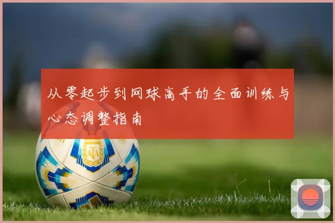从零起步到网球高手的全面训练与心态调整指南