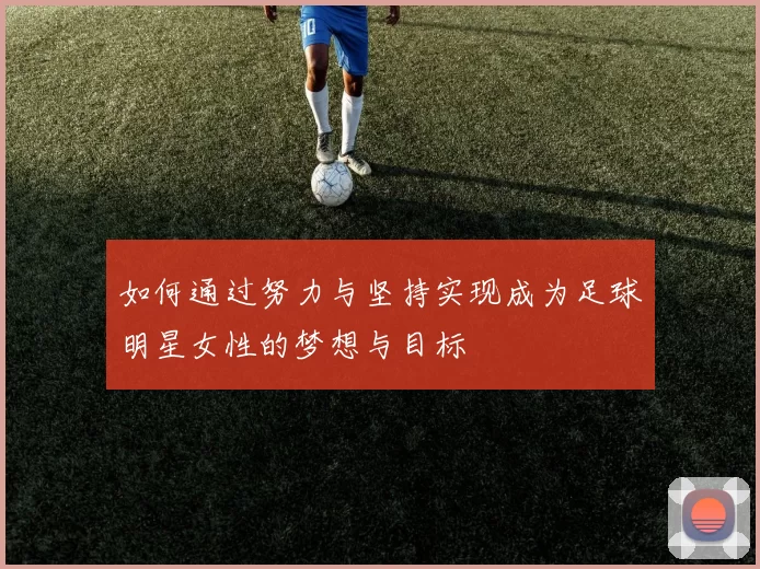 如何通过努力与坚持实现成为足球明星女性的梦想与目标