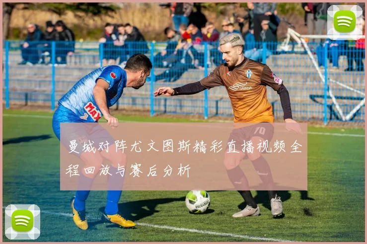 曼城对阵尤文图斯精彩直播视频全程回放与赛后分析