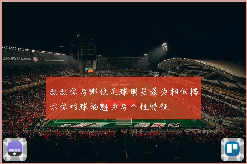 测测你与哪位足球明星最为相似揭示你的球场魅力与个性特征