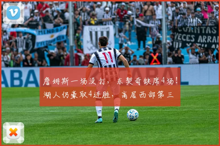 詹姆斯一场没打，东契奇缺席4场！湖人仍豪取4连胜，高居西部第三