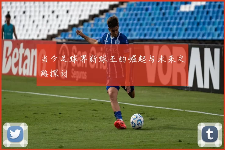 当今足球界新球王的崛起与未来之路探讨