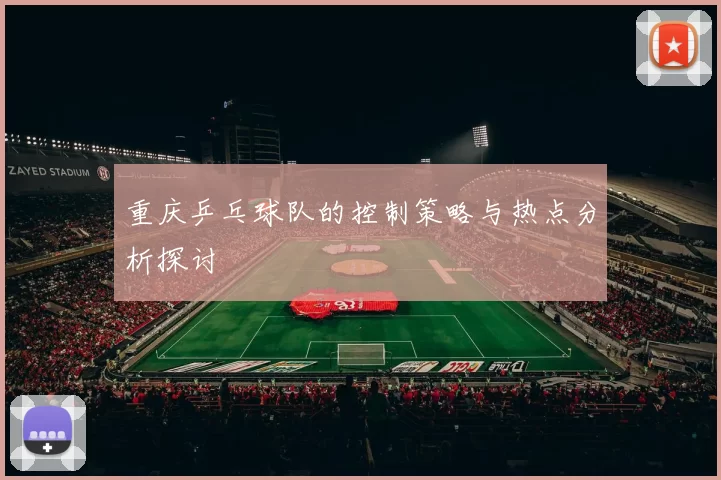 重庆乒乓球队的控制策略与热点分析探讨