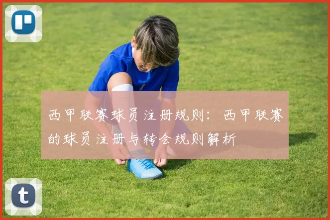 西甲联赛球员注册规则：西甲联赛的球员注册与转会规则解析