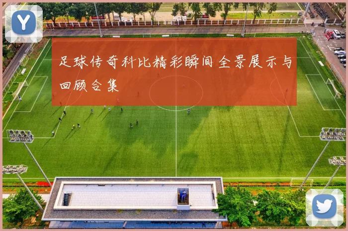 足球传奇科比精彩瞬间全景展示与回顾合集