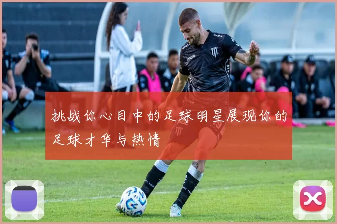 挑战你心目中的足球明星展现你的足球才华与热情
