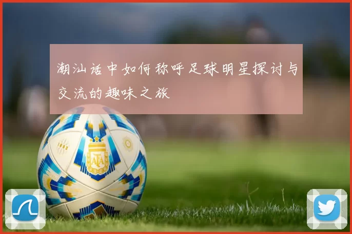 潮汕话中如何称呼足球明星探讨与交流的趣味之旅
