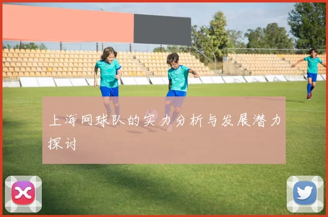 上海网球队的实力分析与发展潜力探讨